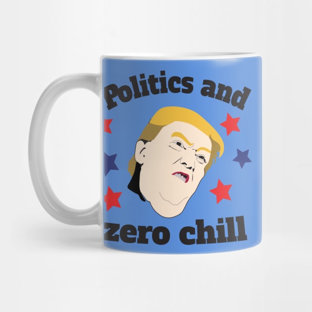 Politics & Zero Chill by DumpTheTrump